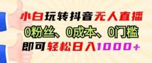 小白玩转抖音无人直播0粉丝、0成本、0门槛,即可轻松日入1k-志哥资源网