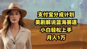 支付宝分成计划，美剧解说蓝海赛道，小白轻松上手，月入1万-志哥资源网